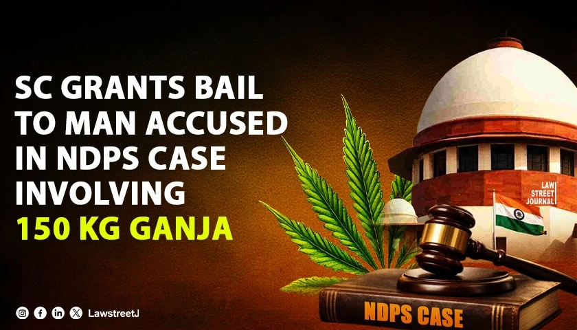 SC Grants Bail to Man Accused in NDPS Case Involving 150 kg Ganja [Read Order]