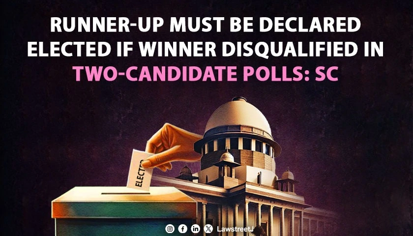 SC Holds That Where Only Two Candidates Contest an Election, Setting Aside the Winner’s Election Entitles the Runner-Up to Be Declared Elected [Read Judgment]