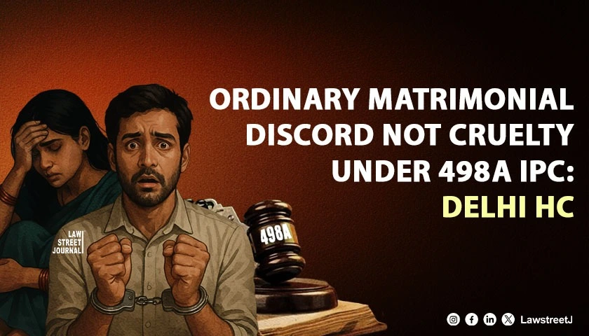 ordinary-matrimonial-discord-cannot-be-dressed-as-criminal-cruelty-under-section-498a-ipc-delhi-hc