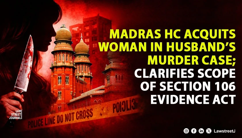 Madras HC Acquits Woman in Husbands Murder Case Says Section 106 Evidence Act Cannot Replace Prosecutions Burden of Proof