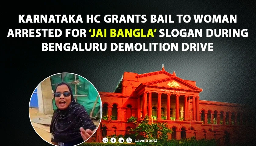 Karnataka HC Grants Bail to Woman Arrested for Shouting ‘Jai Bangla’ During Demolition Drive in Bengaluru [Read Order]
