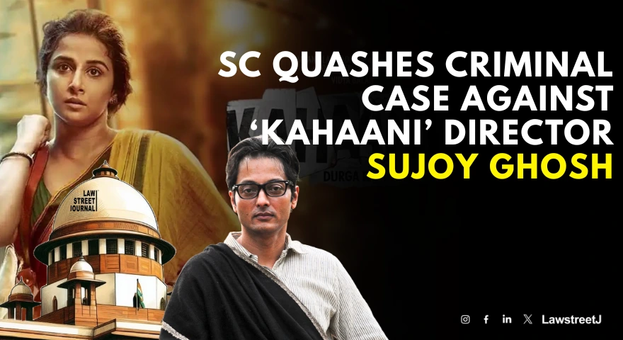 SC Quashes Criminal Case Against ‘Kahaani’ Director Sujoy Ghosh, Holds Summoning Order Passed Without Application of Mind [Read Judgment]