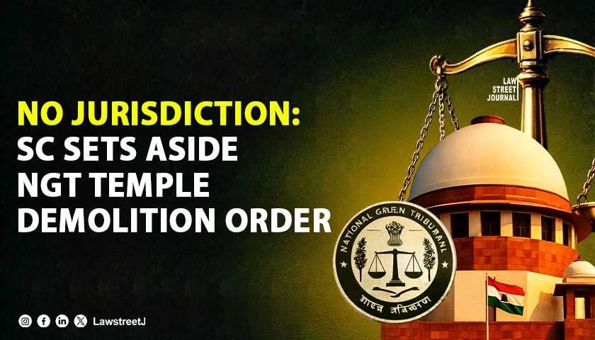 sc-sets-aside-ngt-order-for-temple-demolition-holds-tribunal-has-no-jurisdiction-over-encroachments-under-municipal-laws