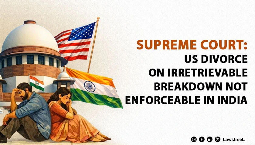 SC: US Divorce on Irretrievable Breakdown Not Enforceable in India [Read Order]