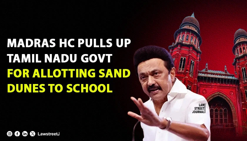 He Worships An Invisible God And Destroys A Visible Nature Madras HC Slams Tamil Nadu Government For Allotting Ecologically Fragile Sand Dunes To School