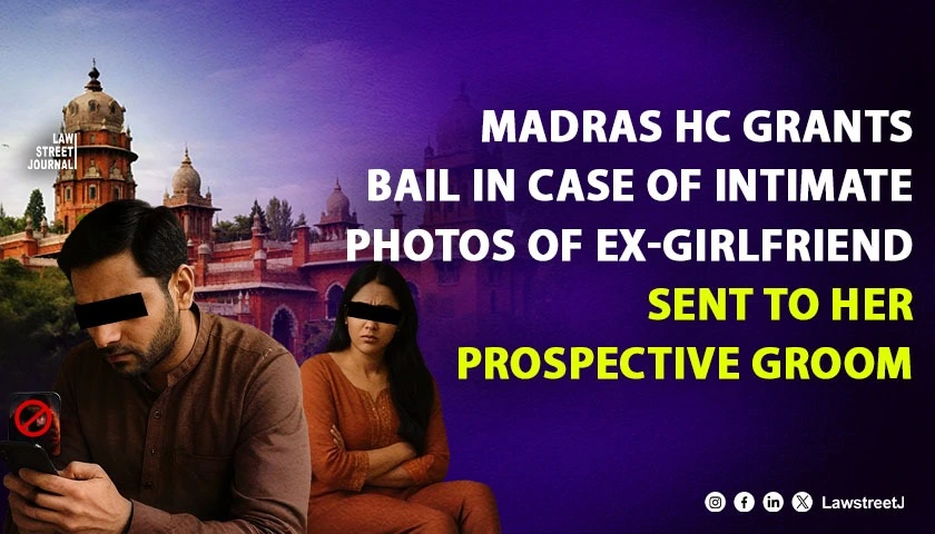 madras-hc-grants-bail-to-man-who-showed-intimate-pictures-of-former-girlfriend-to-her-prospective-husband-causing-her-marriage-to-fall-through