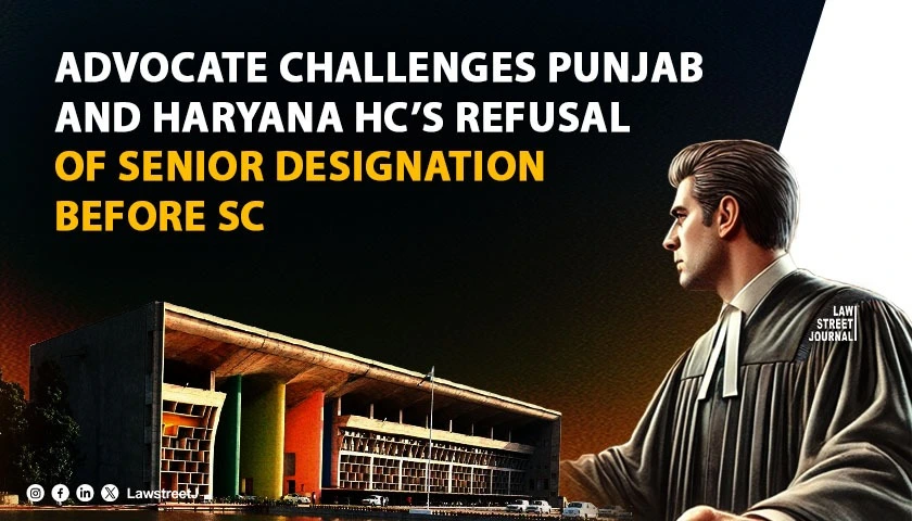 advocate-challenges-punjab-and-haryana-high-courts-refusal-of-senior-designation-before-supreme-court-alleging-lack-of-transparency