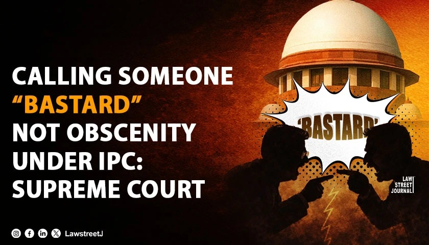 Calling Someone ‘Bastard’ in the Heat of an Argument Is Not an Obscene Act: SC [Read Judgment]