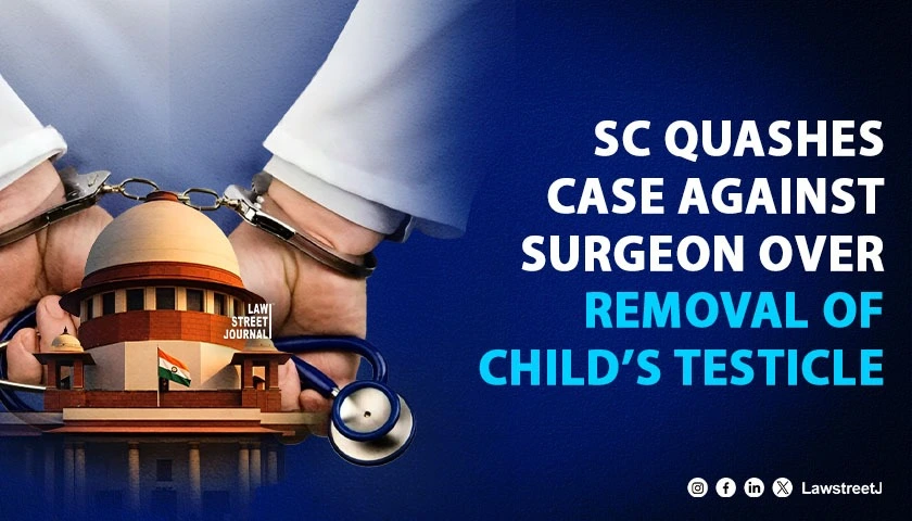 SC Quashes Criminal Case Against Paediatric Surgeon Who Removed Undescended Testicle of One-and-a-Half-Year-Old [Read Judgment]