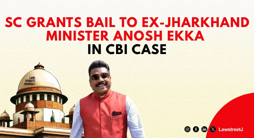 SC Grants Bail to Former Jharkhand Minister Anosh Ekka Flags Overlapping Allegations in Dual CBI Chargesheets as Factor Warranting Relief