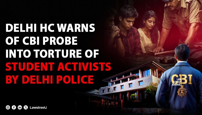 will-not-let-it-go-delhi-high-court-warns-of-cbi-probe-into-alleged-illegal-detention-and-torture-of-student-activists-by-delhi-police