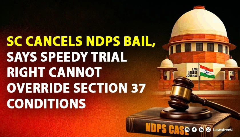 SC Sets Aside Bail Granted To NDPS Accused; Holds Right To Speedy Trial Cannot Override Section 37 Twin Conditions [Read Order]