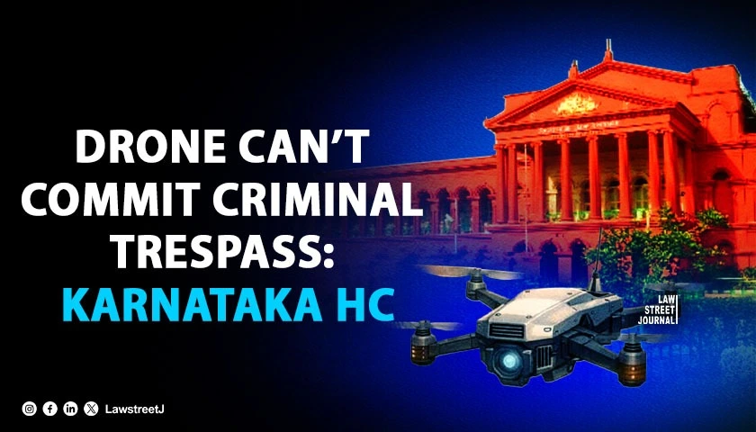Karnataka HC Quashes FIR Against Drone Firm, Says Criminal Trespass Cannot Be Attributed to Inanimate Object [Read Order]
