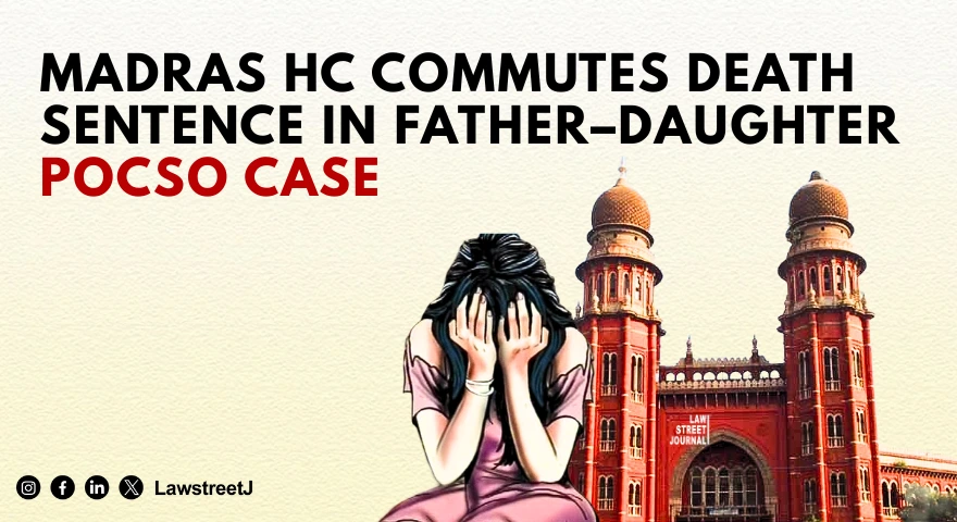 Madurai Bench Commutes Death Sentence to Life Imprisonment in Father-Daughter POCSO Case, Lays Down Sentencing Framework [Read Judgment]
