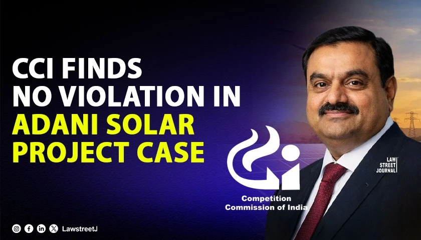 CCI Dismisses Complaint Against Adani Group in ₹12 GW Solar Project Case, Finds No Prima Facie Bid Rigging or Abuse of Dominance [Read Order]