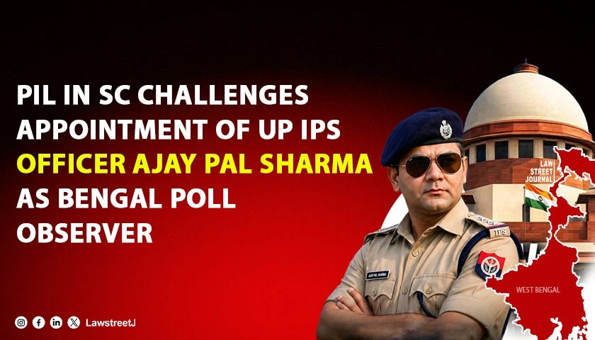 pil-in-supreme-court-seeks-removal-of-up-ips-officer-ajay-pal-sharma-as-election-observer-in-west-bengal-polls