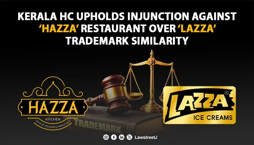 Kerala HC Upholds Injunction Against ‘HAZZA’ Restaurant, Holds Mark Deceptively Similar to ‘LAZZA’ Trademark [Read Judgment]