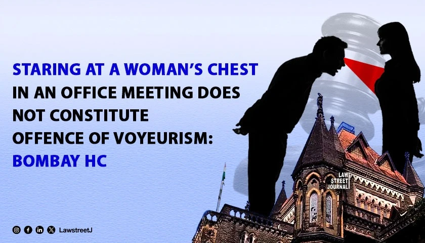 Staring at a Woman’s Chest in an Office Meeting Does Not Constitute Offence of Voyeurism: Bombay HC [Read Order]