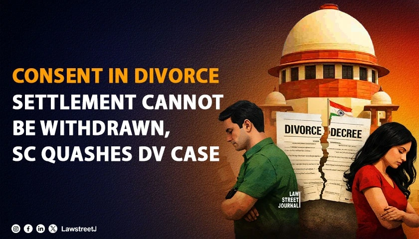 Consent Once Given Cannot Be Withdrawn in Full and Final Settlement Divorce: Supreme Court Quashes Domestic Violence Proceedings, Dissolves Marriage Under Article 142 [Read Judgment]