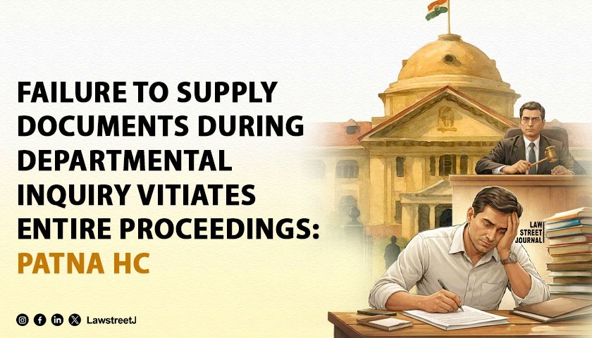 Failure to Supply Documents During Departmental Inquiry Vitiates Entire Proceedings: Patna HC Sets Aside Dismissal of Bihar Food Corporation Employee [Read Order]