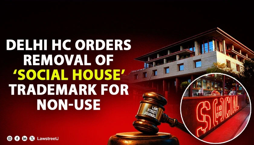 Delhi HC Rules in Favour of Impressario’s ‘SOCIAL’ Restaurant Chain in Trademark Dispute, Orders Removal of ‘SOCIAL HOUSE’ Mark [Read Judgment]