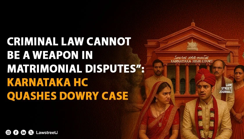 Criminal Law Cannot Be a Weapon in Matrimonial Disputes Karnataka HC Quashes Dowry Case Against In Laws