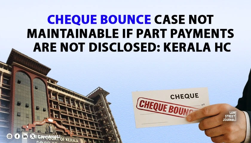 Cheque Bounce Case Not Maintainable if Part Payments Are Not Disclosed or Endorsed: Kerala HC [Read Judgment]