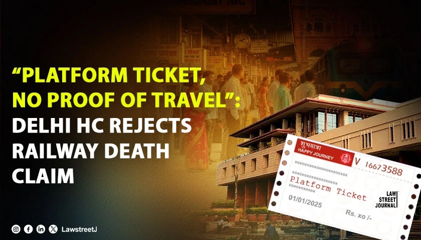 “Platform Ticket, No Proof of Travel”: Delhi High Court Rejects Railway Death Claim, Finds ‘Serious Doubt’ Over Bona Fide Journey [Read Judgment]