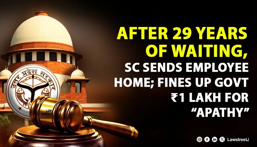 After 29 Years of Waiting, Supreme Court Sends Employee Home; Fines UP Govt ₹1 Lakh for “Apathy” [Read Judgment]