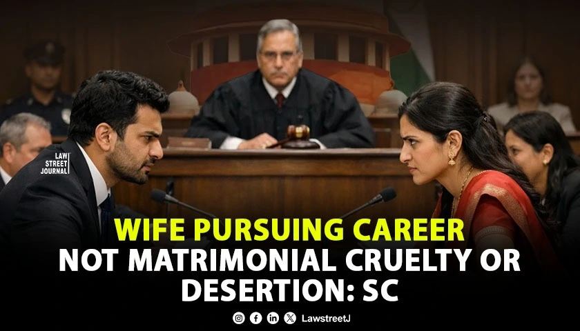wifes-pursuit-of-professional-career-cannot-be-branded-as-matrimonial-cruelty-or-desertion-sc