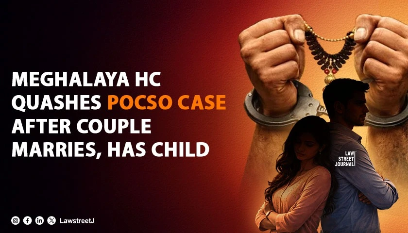 Meghalaya HC Quashes POCSO Case Against Man After Marriage With Victim Notes Consensual Relationship and Child