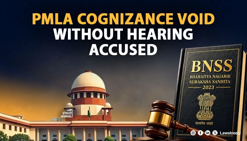 PMLA Cognizance Without Hearing Accused Under BNSS Is Void Ab Initio: SC [Read Judgment]