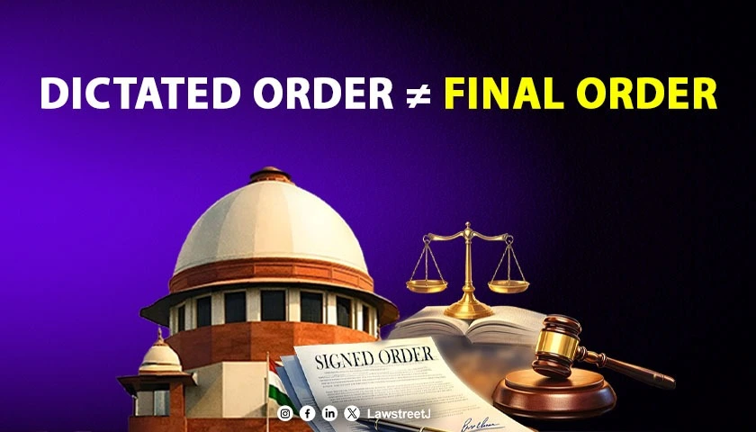 Dictation To Court-Master Is A Rough Draft, Not Final Order; Signed Order Is The Only Binding Pronouncement: SC [Read Order]