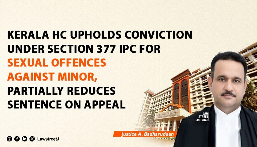 Kerala HC Upholds Conviction Under Section 377 IPC for Sexual Offences Against Minor, Partially Reduces Sentence on Appeal [Read Judgment]