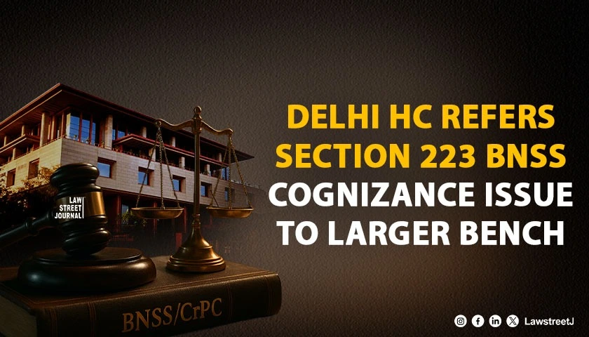 delhi-hc-refers-to-larger-bench-issue-on-stage-of-hearing-accused-under-section-223-bnss-before-cognizance