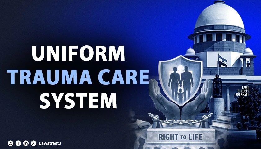 Right To Trauma Care Is An Integral Part Of The Right To Life Under Article 21: SC