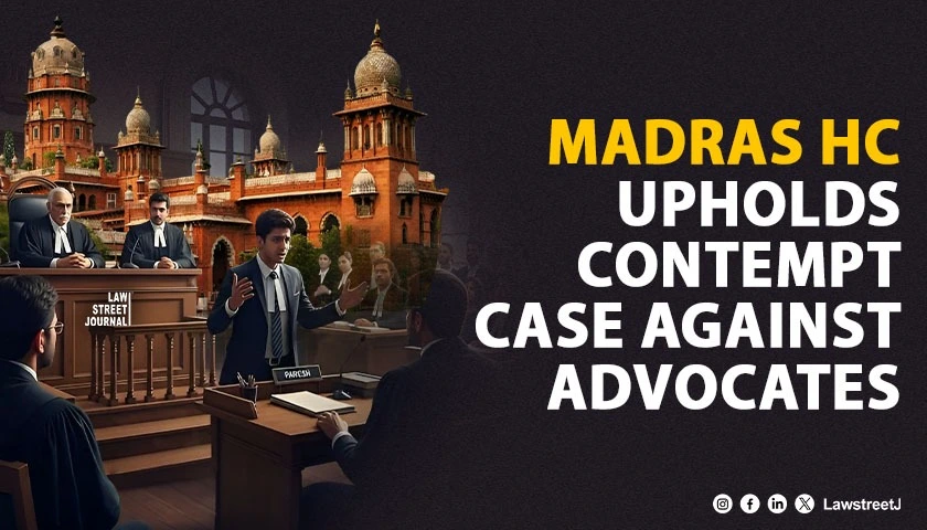 Madras HC Refuses to Quash Contempt Proceedings Against Advocates Accused of Disrupting Court Proceedings [Read Order]
