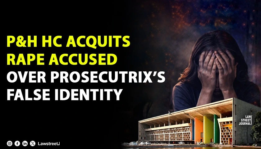 Punjab and Haryana HC Acquits Rape Accused After Prosecutrix Found Using Deceased Woman’s Identity