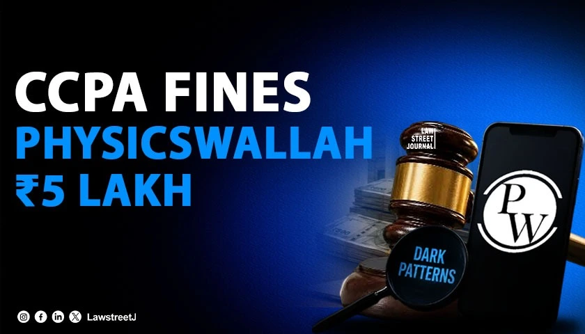 CCPA Slams PhysicsWallah With Rs 5 Lakh Fine for Dark Patterns [Read Order]