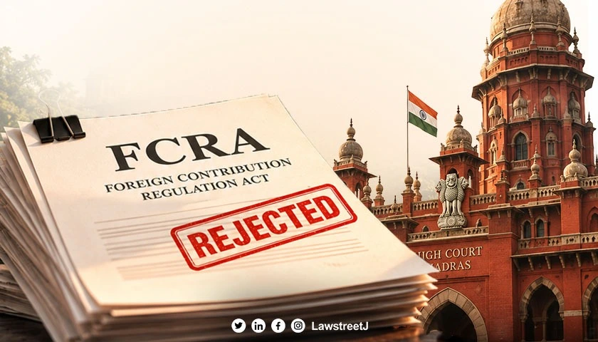 No Right To Foreign Contribution At Best A Privilege Madras HC Upholds FCRA Rejection