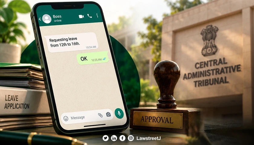 Does WhatsApp ‘OK’ Reply Alone Prove Leave Approval by Competent Authority? CAT Says No [Read Order]